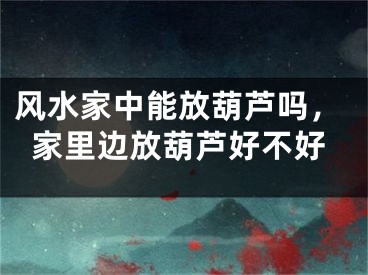 风水家中能放葫芦吗，家里边放葫芦好不好