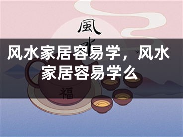 风水家居容易学，风水家居容易学么
