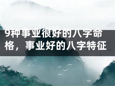 9种事业很好的八字命格，事业好的八字特征