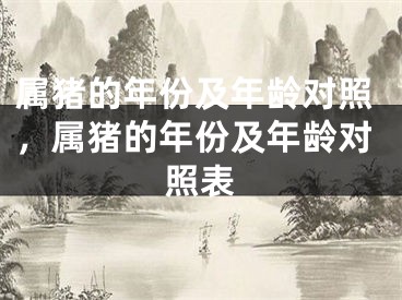 属猪的年份及年龄对照，属猪的年份及年龄对照表