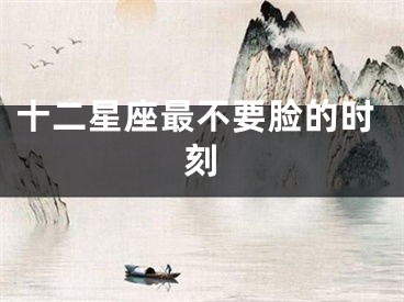 十二星座最不要脸的时刻