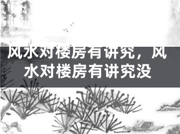 风水对楼房有讲究，风水对楼房有讲究没