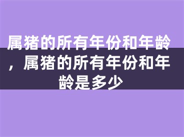 属猪的所有年份和年龄，属猪的所有年份和年龄是多少