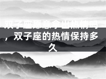 双子座愿意拿出热情吗，双子座的热情保持多久