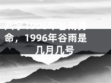 八字1996年谷雨男命，1996年谷雨是几月几号