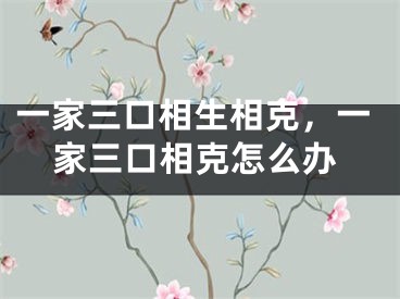 一家三口相生相克,一家三口相克怎么办