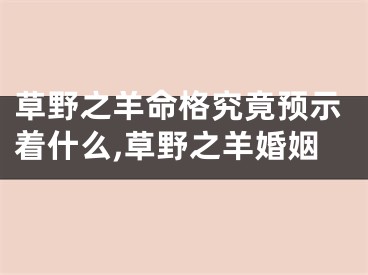 草野之羊命格究竟预示着什么,草野之羊婚姻