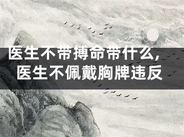 医生不带搏命带什么,医生不佩戴胸牌违反