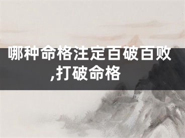 哪种命格注定百破百败,打破命格