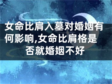 女命比肩入墓对婚姻有何影响,女命比肩格是否就婚姻不好