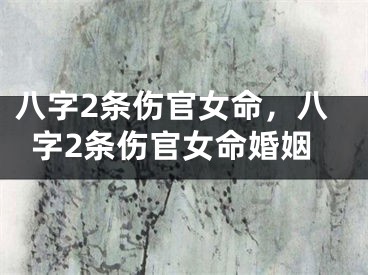 八字2条伤官女命，八字2条伤官女命婚姻