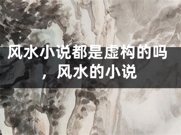 风水小说都是虚构的吗，风水的小说