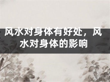 风水对身体有好处，风水对身体的影响