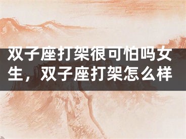 双子座打架很可怕吗女生，双子座打架怎么样