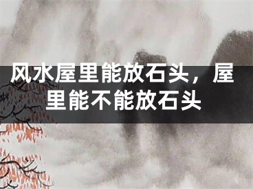 风水屋里能放石头，屋里能不能放石头