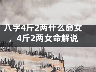 八字4斤2两什么命女，4斤2两女命解说