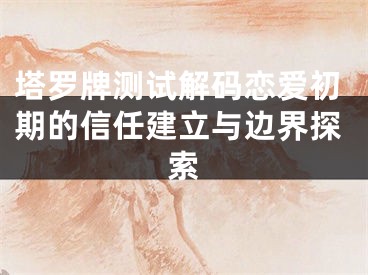 塔罗牌测试解码恋爱初期的信任建立与边界探索