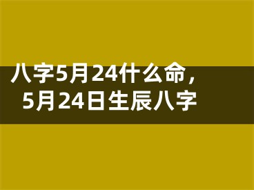 八字5月24什么命，5月24日生辰八字