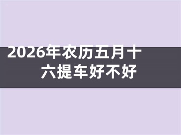 2026年农历五月十六提车好不好