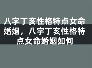 八字丁亥性格特点女命婚姻，八字丁亥性格特点女命婚姻如何