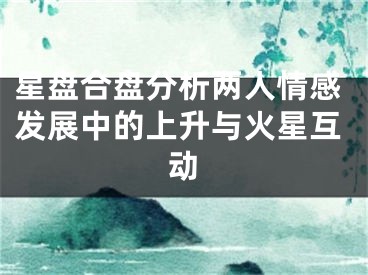 星盘合盘分析两人情感发展中的上升与火星互动