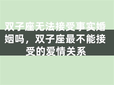 双子座无法接受事实婚姻吗，双子座最不能接受的爱情关系