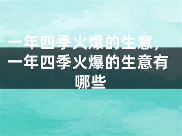 一年四季火爆的生意，一年四季火爆的生意有哪些