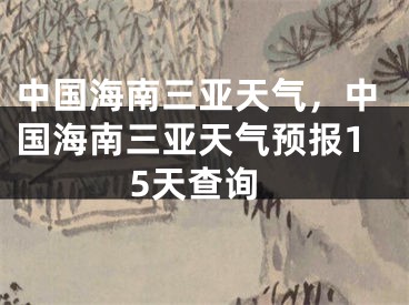 中国海南三亚天气,中国海南三亚天气预报15天查询