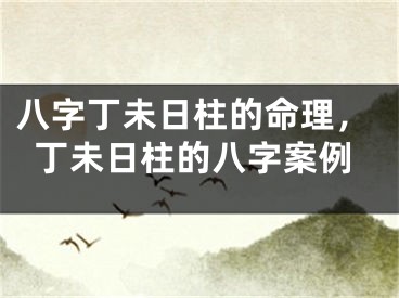 八字丁未日柱的命理，丁未日柱的八字案例