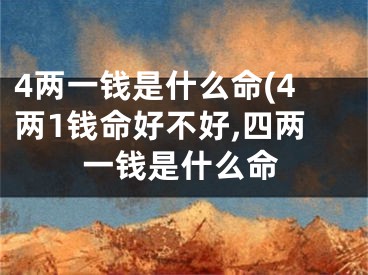 4两一钱是什么命(4两1钱命好不好,四两一钱是什么命