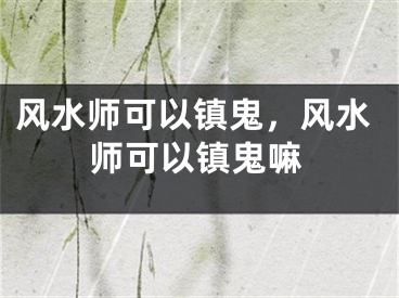 风水师可以镇鬼，风水师可以镇鬼嘛