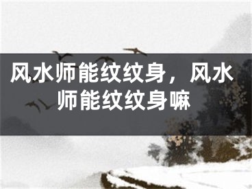风水师能纹纹身，风水师能纹纹身嘛
