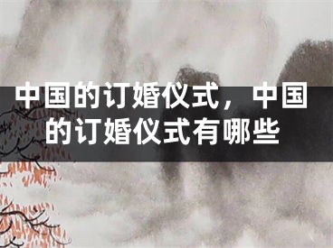 中国的订婚仪式，中国的订婚仪式有哪些
