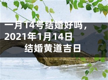 一月14号结婚好吗，2021年1月14日结婚黄道吉日