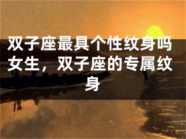 双子座最具个性纹身吗女生，双子座的专属纹身