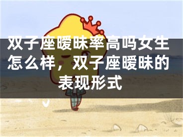 双子座暧昧率高吗女生怎么样，双子座暧昧的表现形式