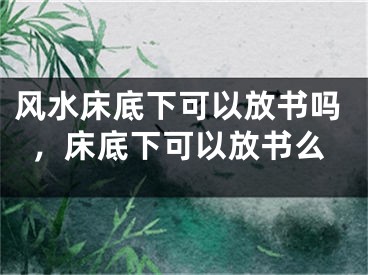 风水床底下可以放书吗，床底下可以放书么