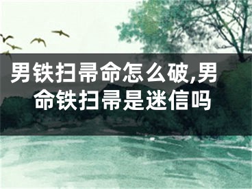 男铁扫帚命怎么破,男命铁扫帚是迷信吗