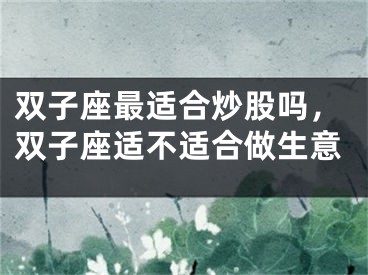 双子座最适合炒股吗，双子座适不适合做生意