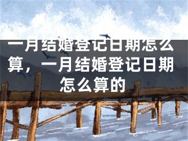 一月结婚登记日期怎么算，一月结婚登记日期怎么算的