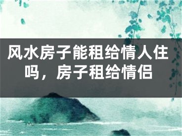 风水房子能租给情人住吗，房子租给情侣