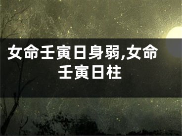 女命壬寅日身弱,女命壬寅日柱