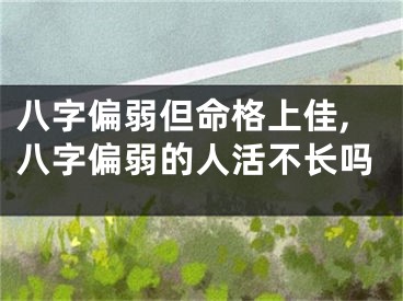 八字偏弱但命格上佳,八字偏弱的人活不长吗