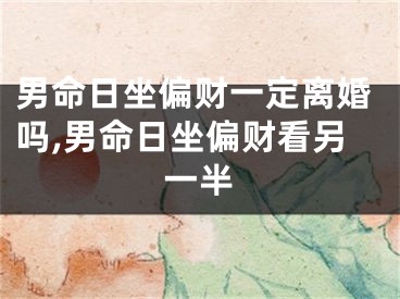 男命日坐偏财一定离婚吗,男命日坐偏财看另一半