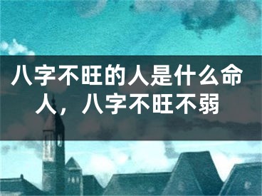 八字不旺的人是什么命人，八字不旺不弱
