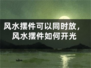 风水摆件可以同时放，风水摆件如何开光