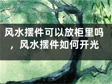 风水摆件可以放柜里吗，风水摆件如何开光