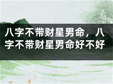 八字不带财星男命，八字不带财星男命好不好