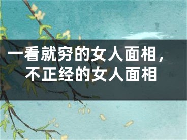 一看就穷的女人面相，不正经的女人面相