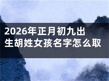 2026年正月初九出生胡姓女孩名字怎么取